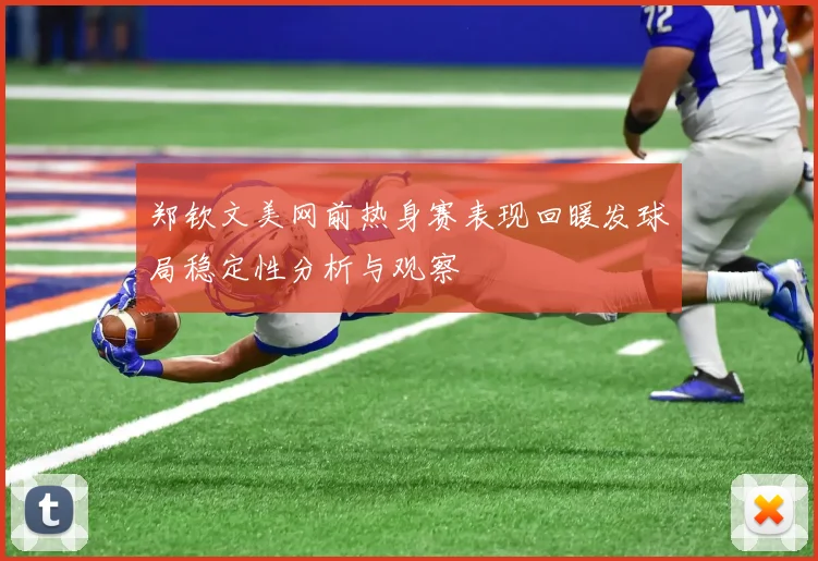 郑钦文美网前热身赛表现回暖发球局稳定性分析与观察