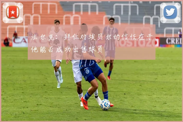 法尔克：拜仁对埃贝尔的信任在于他能否成功出售球员