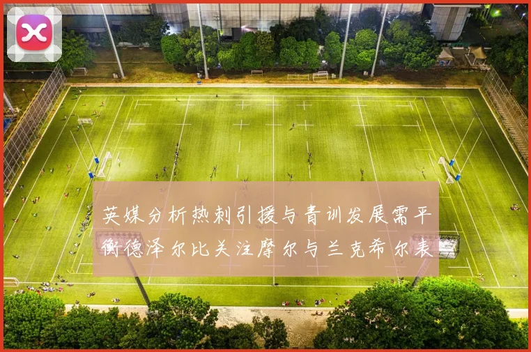 英媒分析热刺引援与青训发展需平衡德泽尔比关注摩尔与兰克希尔表现