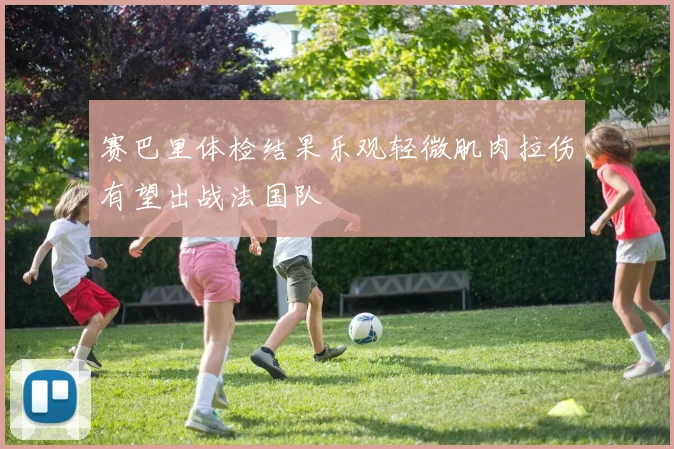 赛巴里体检结果乐观轻微肌肉拉伤有望出战法国队