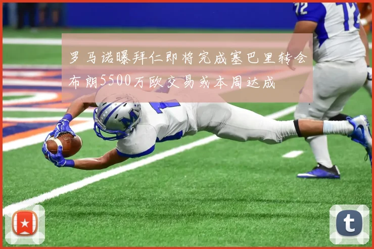 罗马诺曝拜仁即将完成塞巴里转会布朗5500万欧交易或本周达成