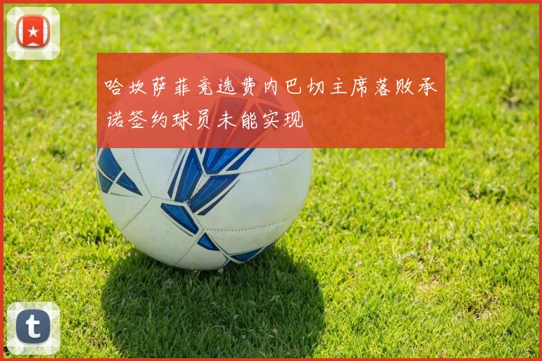 哈坎萨菲竞选费内巴切主席落败承诺签约球员未能实现