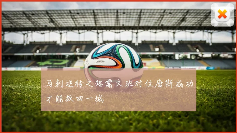 马刺逆转之路需文班对位唐斯成功才能扳回一城