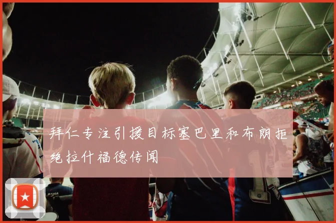 拜仁专注引援目标塞巴里和布朗拒绝拉什福德传闻