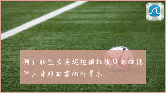 拜仁转型为英超挖掘机埃贝尔称德甲人才短缺需向外寻求